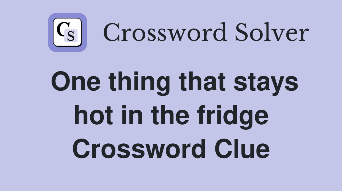 One thing that stays hot in the fridge Crossword Clue