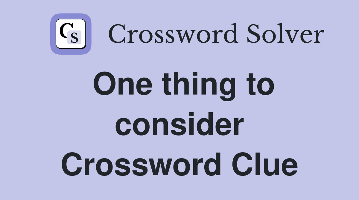 One thing to consider Crossword Clue