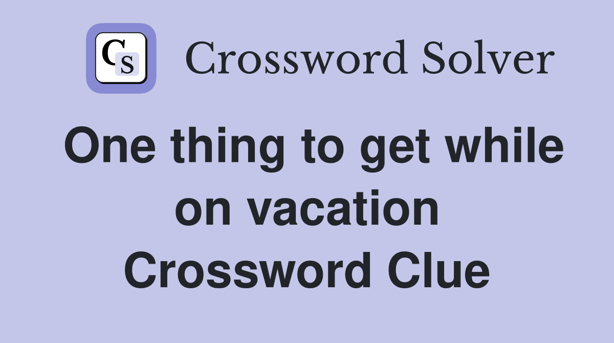 One thing to get while on vacation Crossword Clue