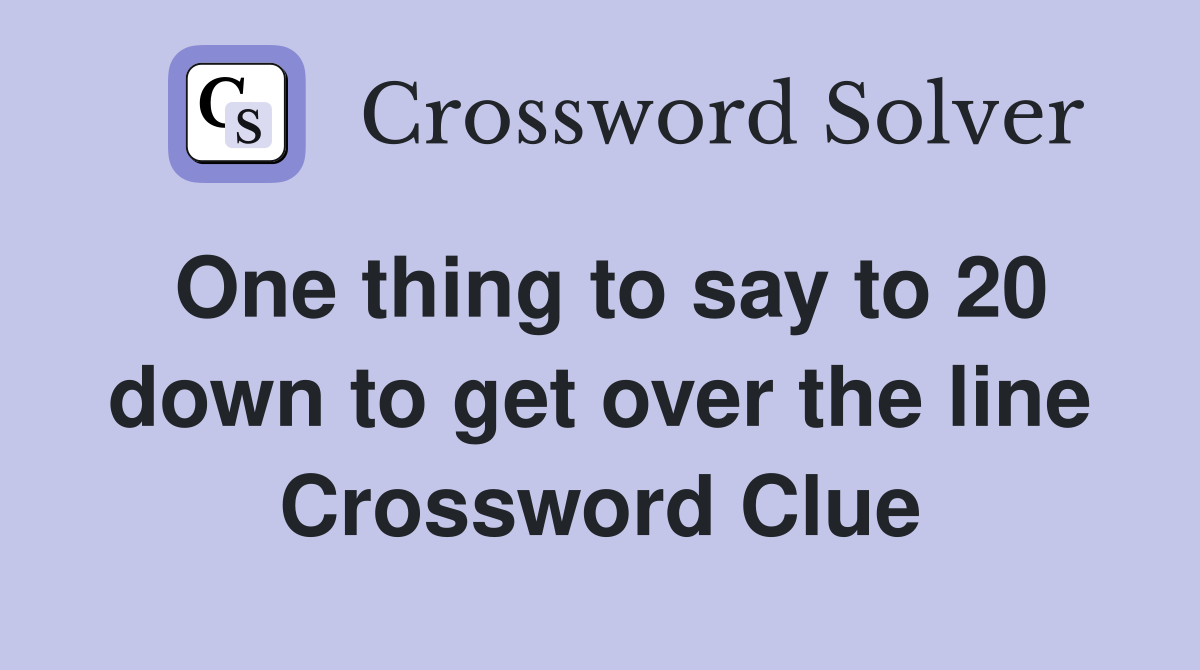 One thing to say to 20 down to get over the line Crossword Clue