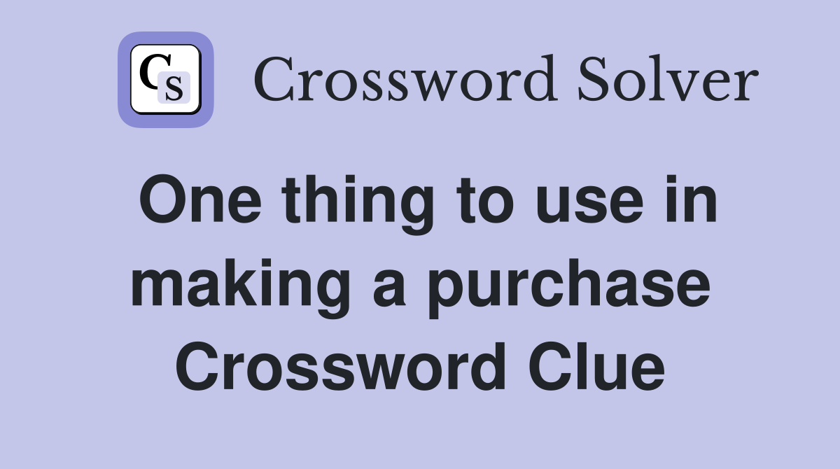One thing to use in making a purchase Crossword Clue