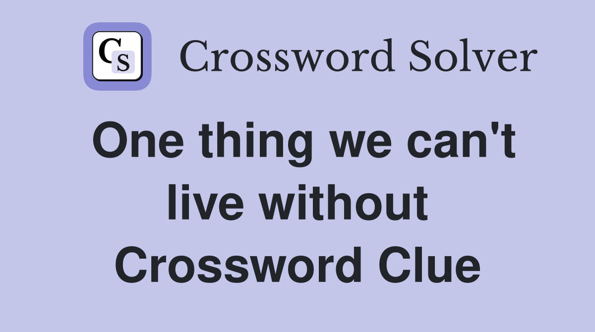 One thing we can't live without Crossword Clue