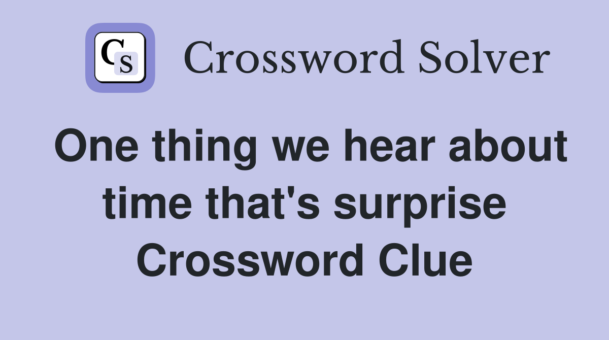 One thing we hear about time that's surprise Crossword Clue