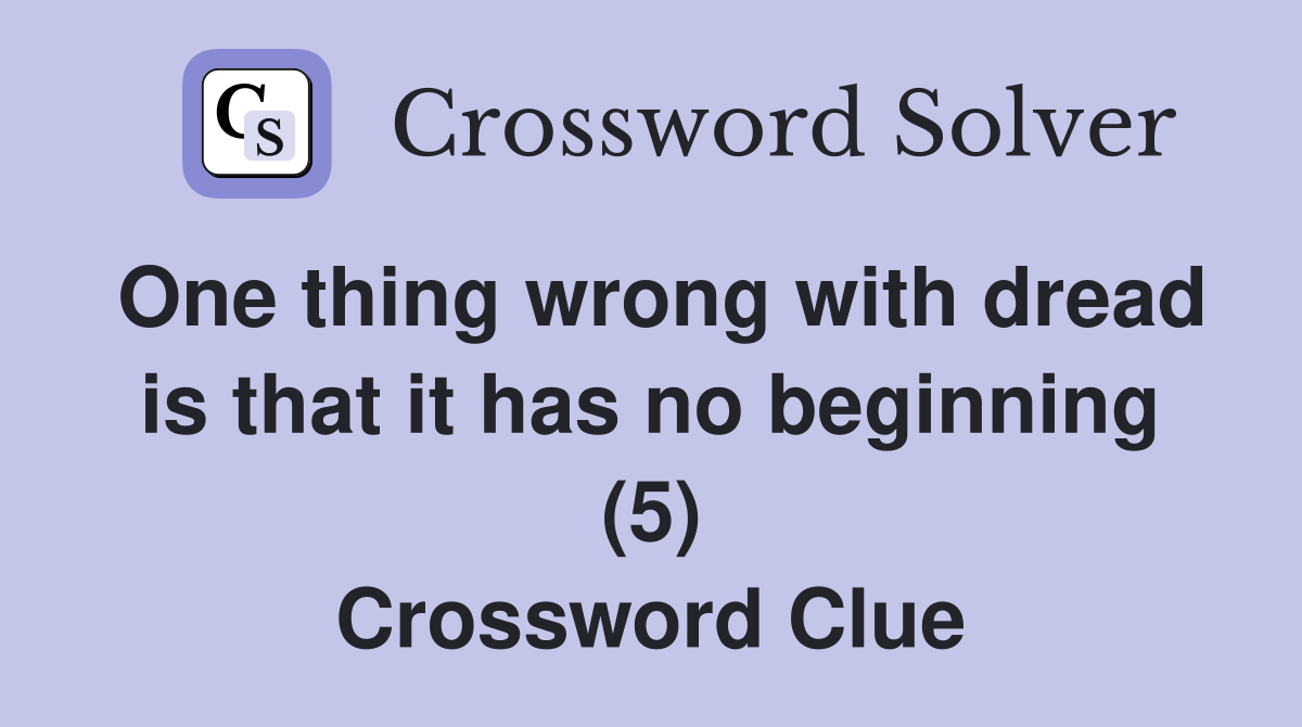 One thing wrong with dread is that it has no beginning (5) Crossword Clue