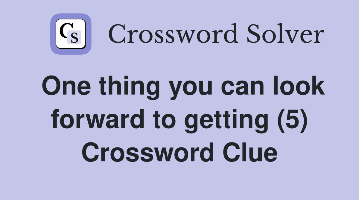 One thing you can look forward to getting (5) Crossword Clue