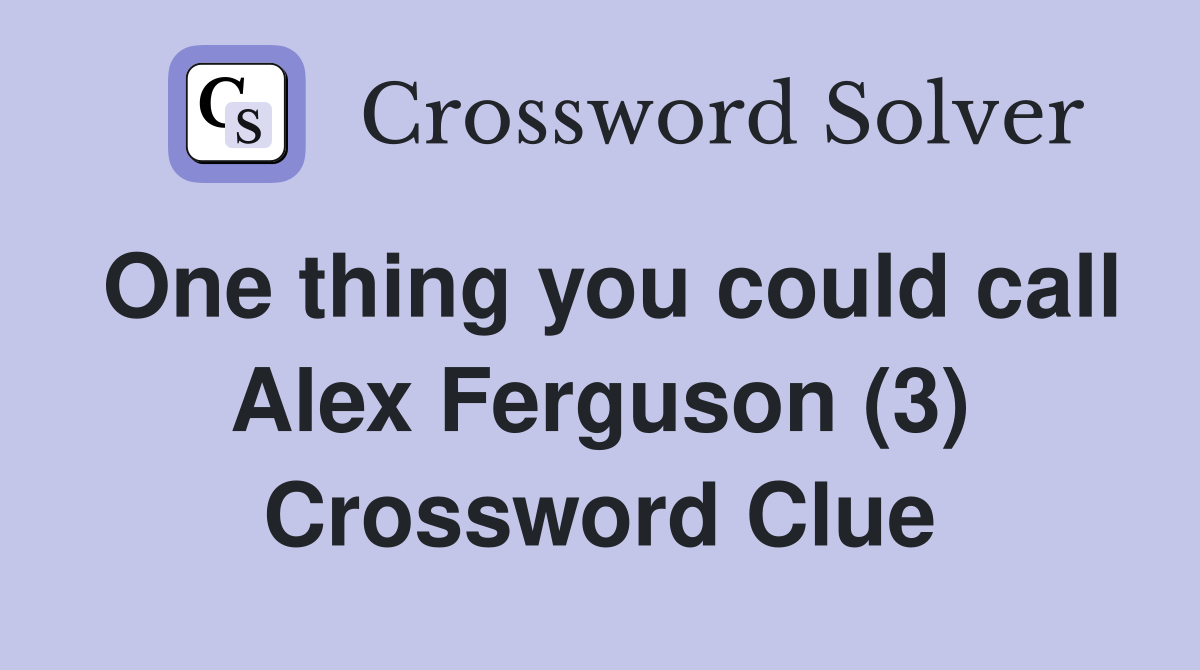 One thing you could call Alex Ferguson (3) Crossword Clue