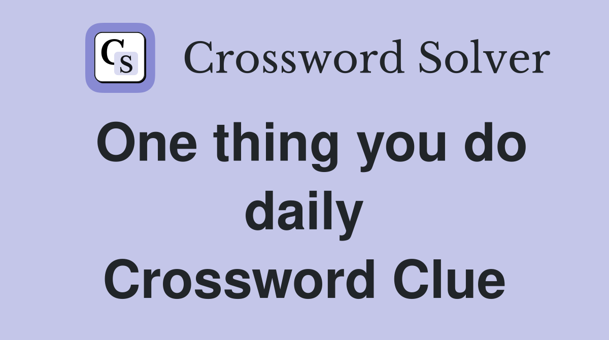 One thing you do daily Crossword Clue