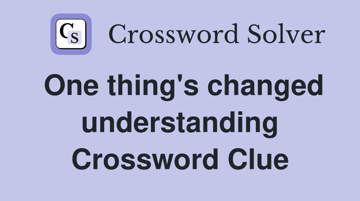 One thing's changed understanding Crossword Clue