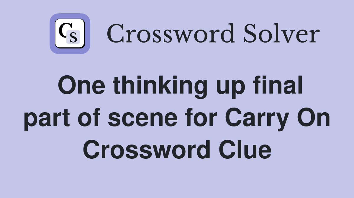 One thinking up final part of scene for Carry On Crossword Clue