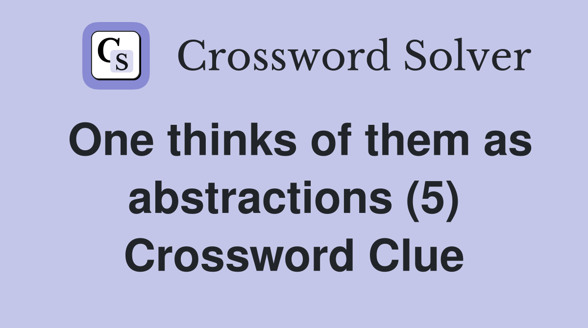 One thinks of them as abstractions (5) Crossword Clue