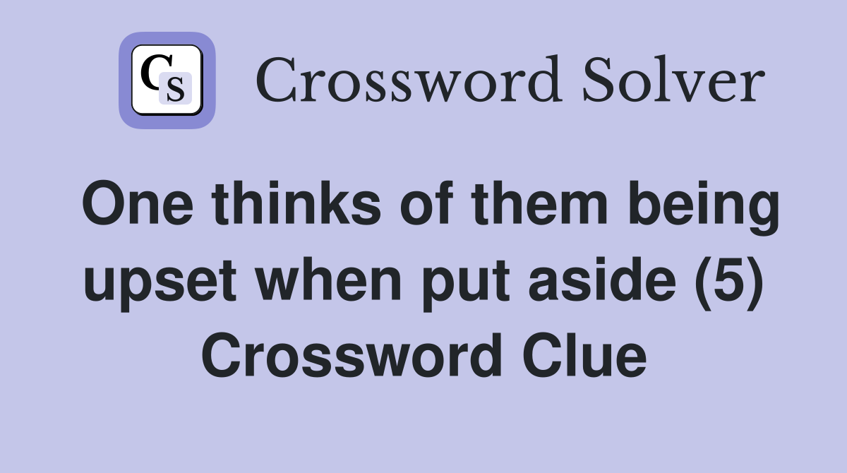One thinks of them being upset when put aside (5) Crossword Clue