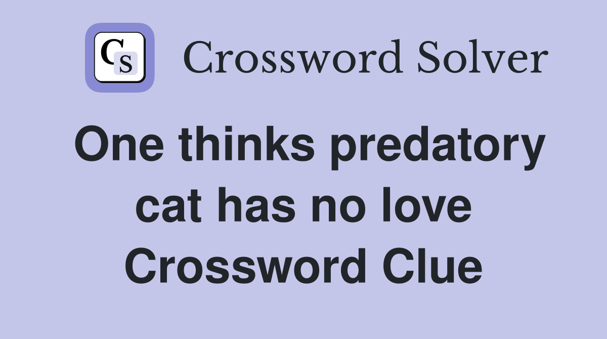 One thinks predatory cat has no love Crossword Clue