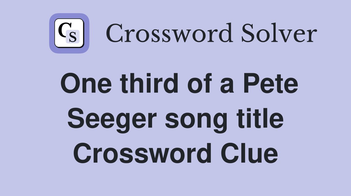 One third of a Pete Seeger song title Crossword Clue