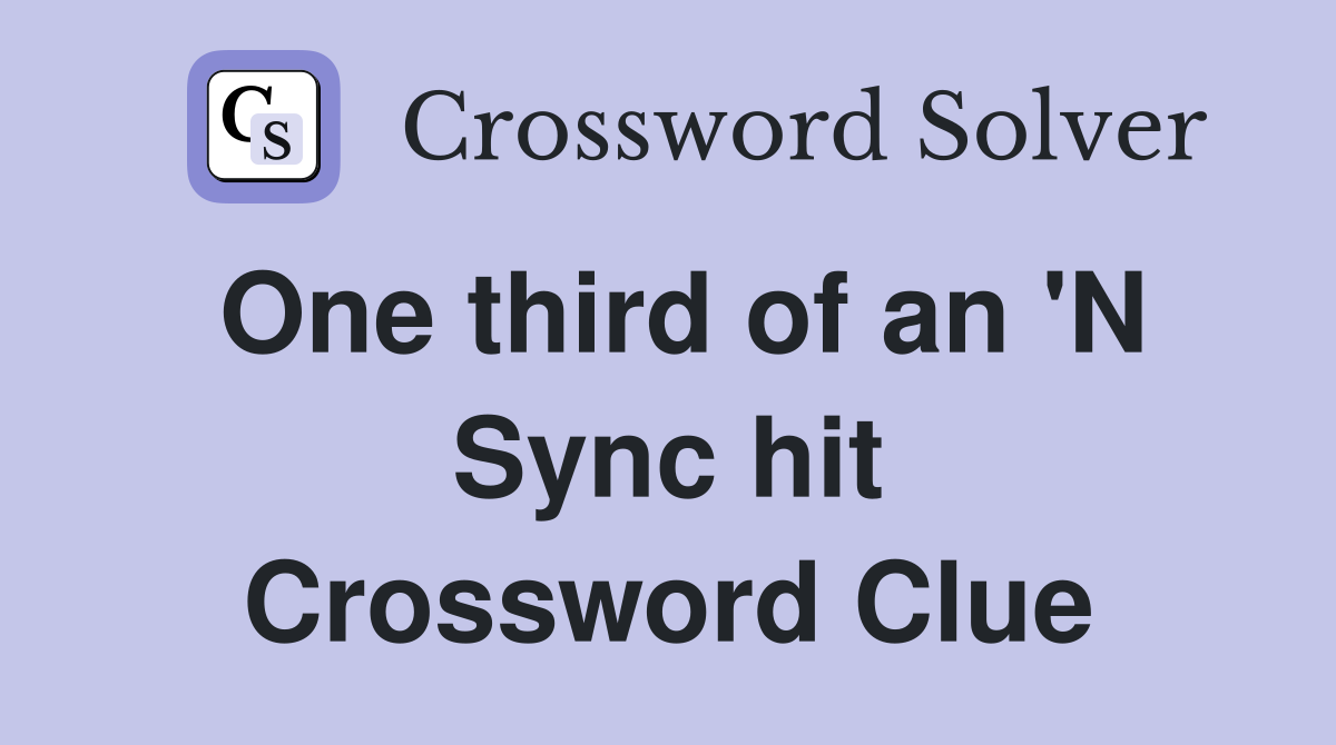 One third of an 'N Sync hit Crossword Clue