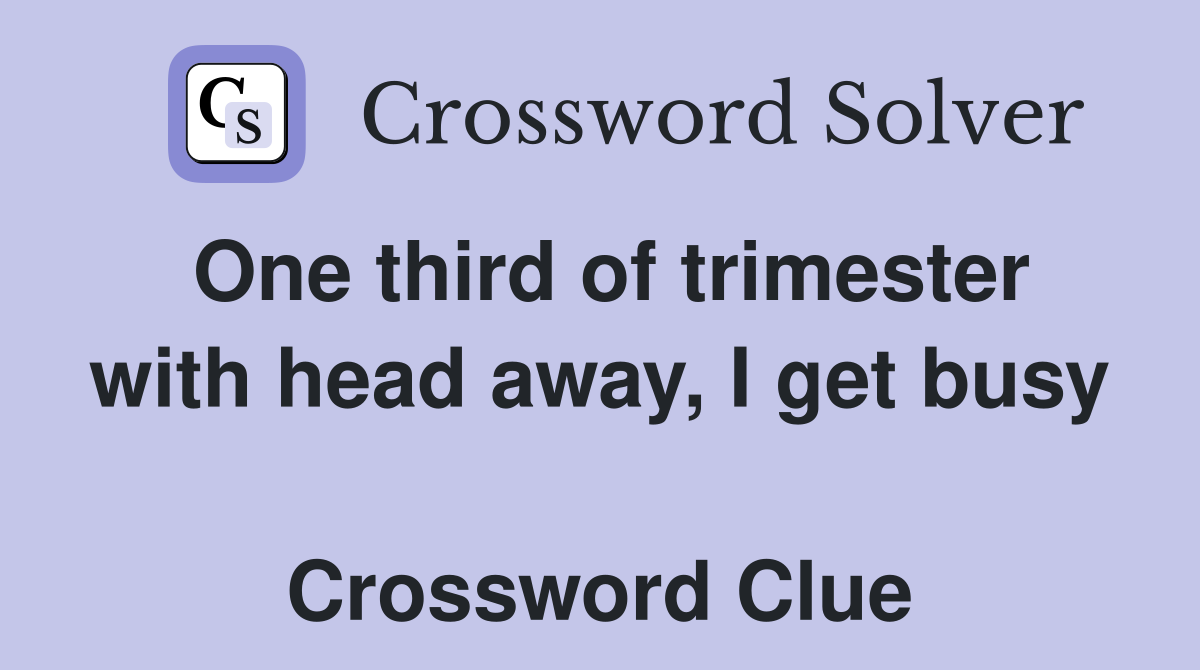 One third of trimester with head away, I get busy  Crossword Clue