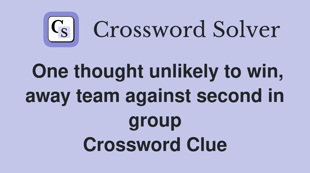 One thought unlikely to win, away team against second in group Crossword Clue