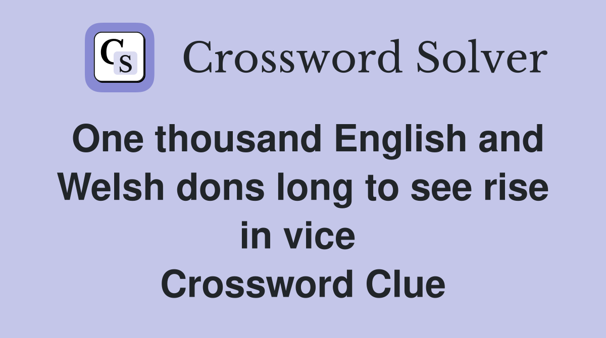 One thousand English and Welsh dons long to see rise in vice  Crossword Clue