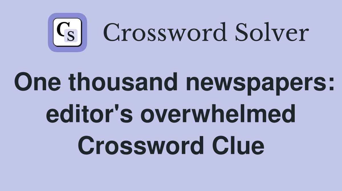 One thousand newspapers: editor's overwhelmed Crossword Clue