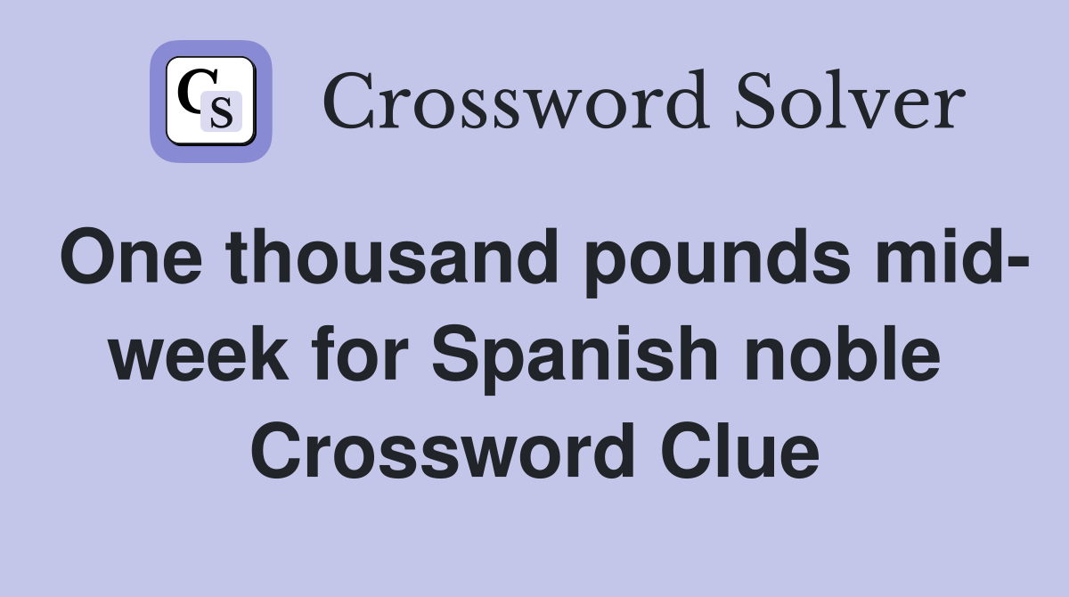 One thousand pounds mid- week for Spanish noble  Crossword Clue