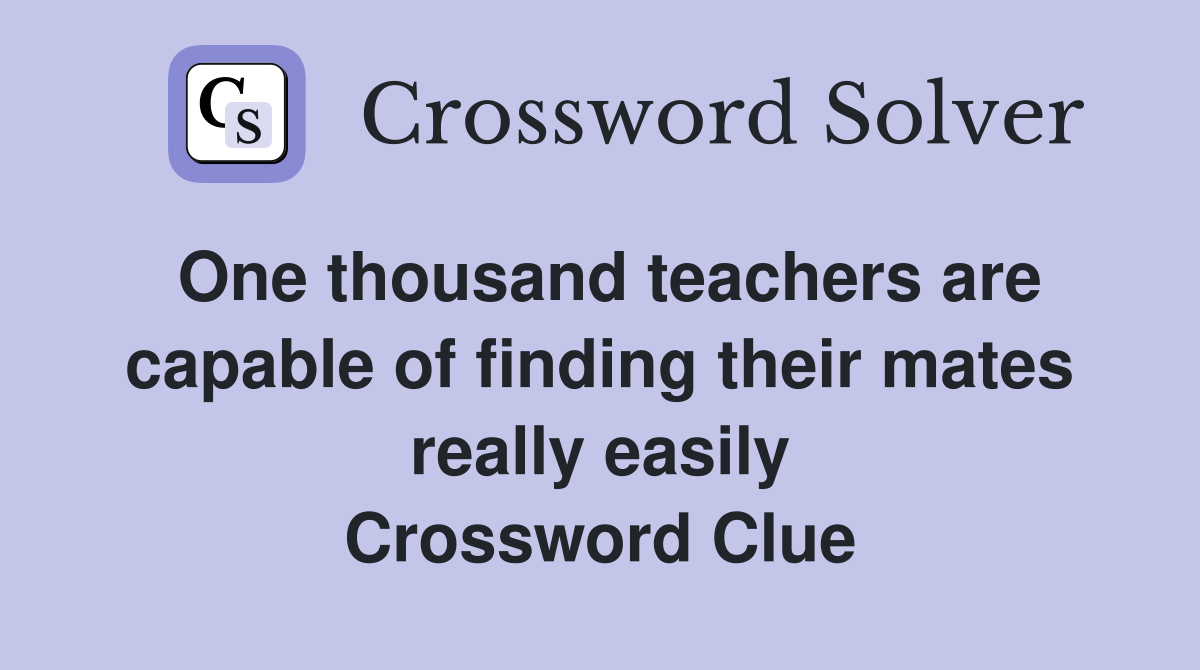 One thousand teachers are capable of finding their mates really easily Crossword Clue