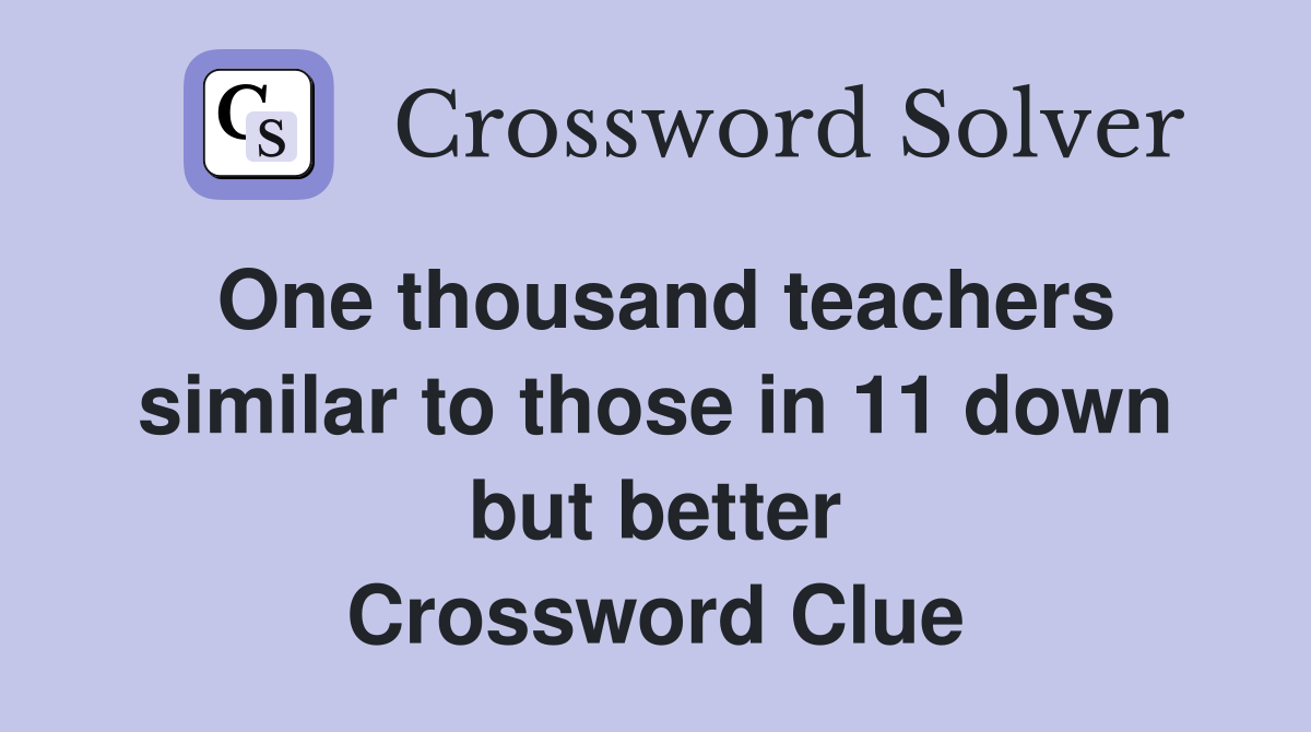 One thousand teachers similar to those in 11 down but better Crossword Clue