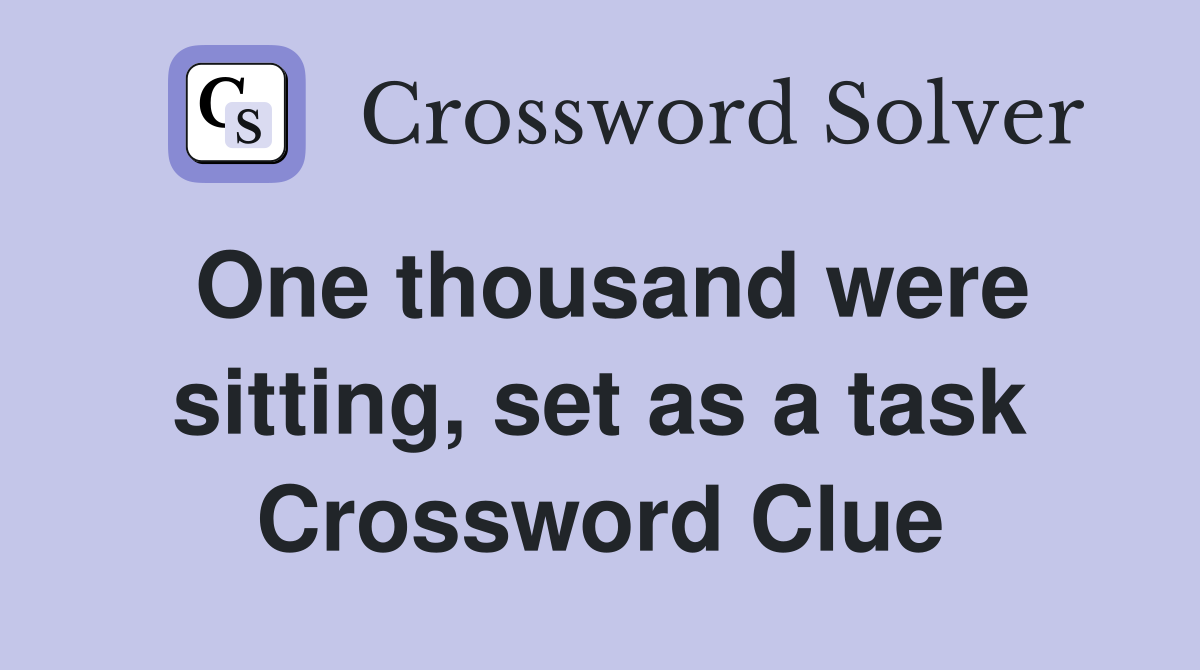 One thousand were sitting, set as a task Crossword Clue