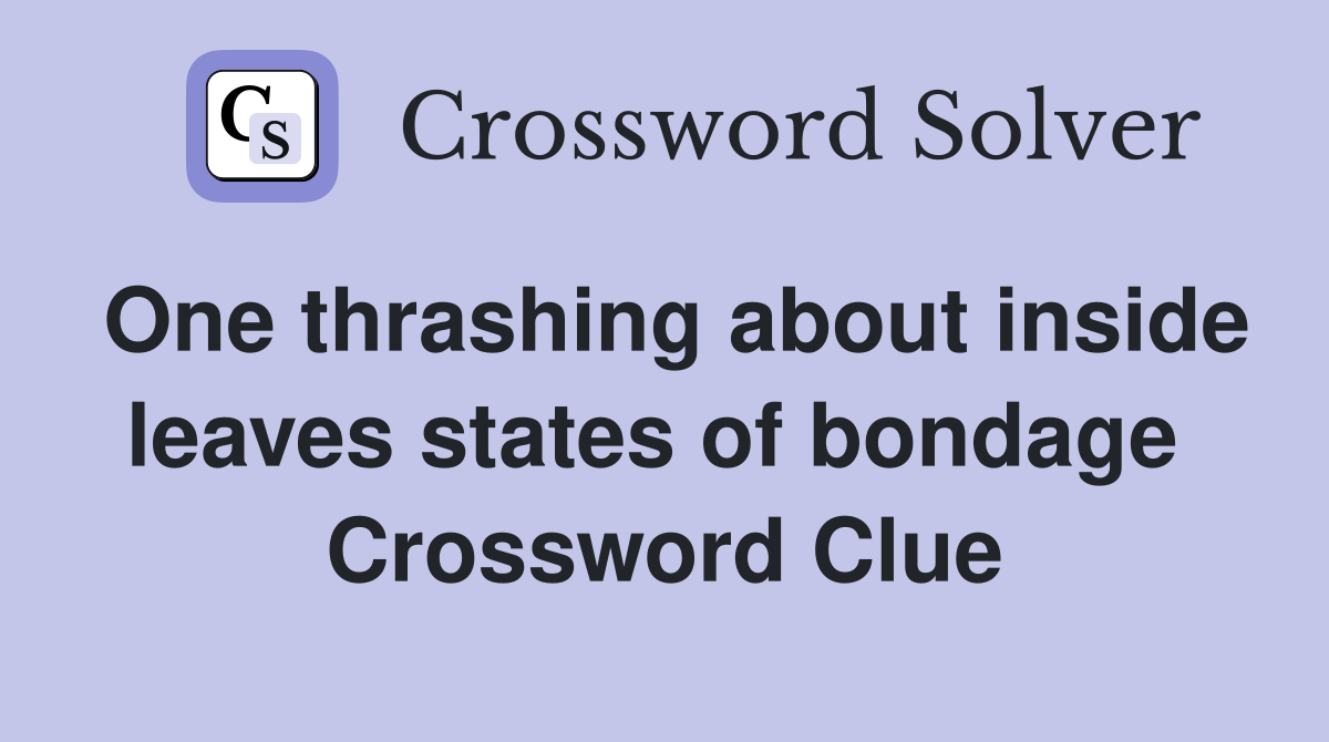 One thrashing about inside leaves states of bondage  Crossword Clue