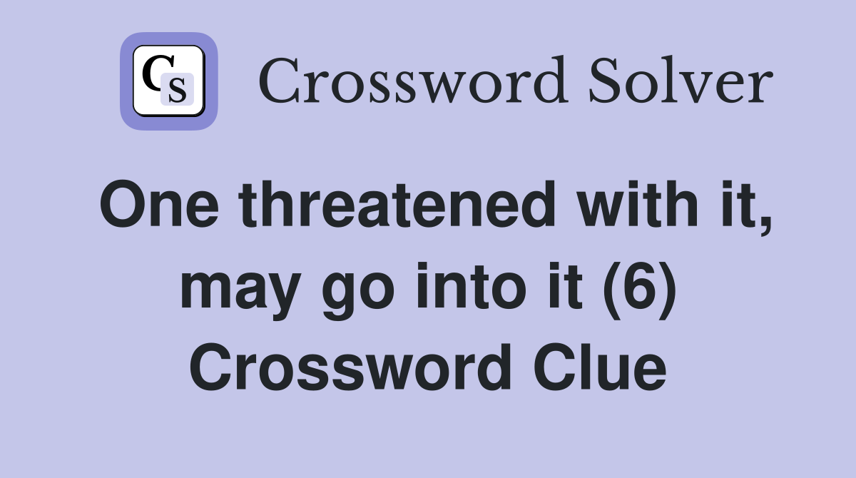 One threatened with it, may go into it (6) Crossword Clue