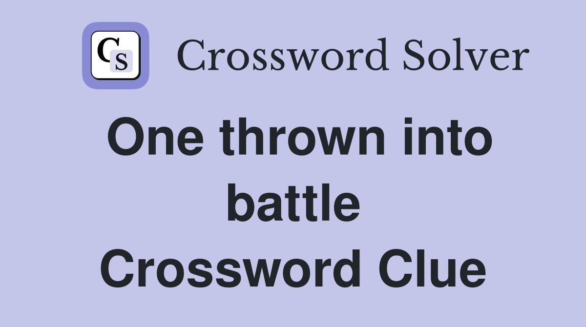 One thrown into battle Crossword Clue