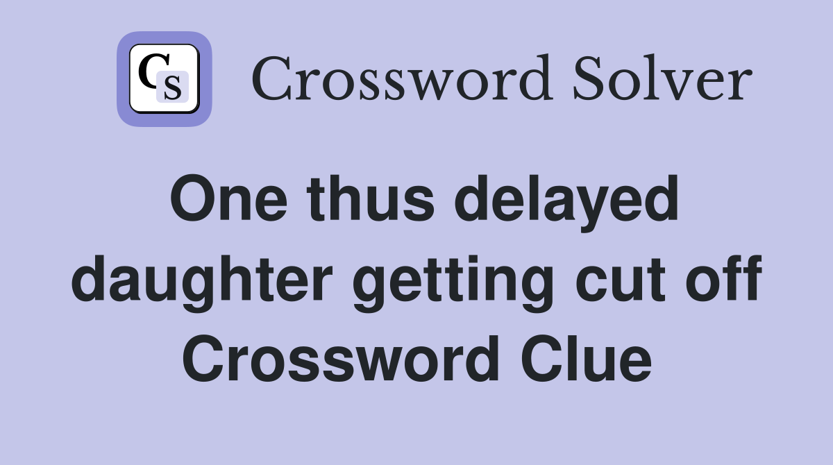 One thus delayed daughter getting cut off Crossword Clue