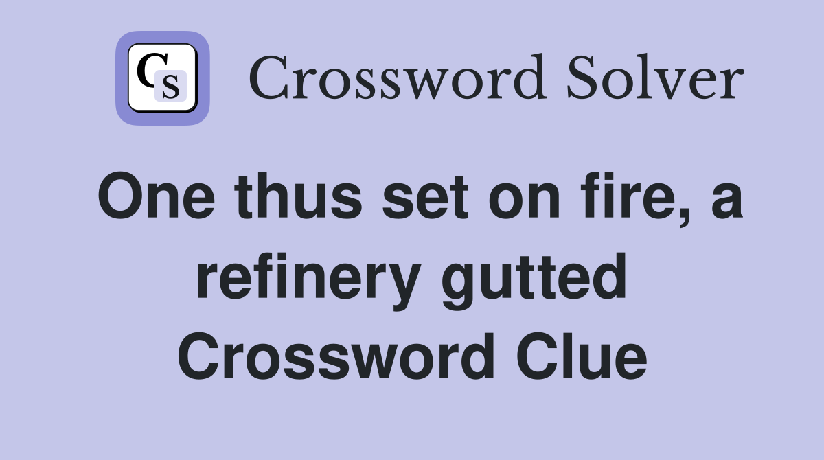 One thus set on fire, a refinery gutted Crossword Clue