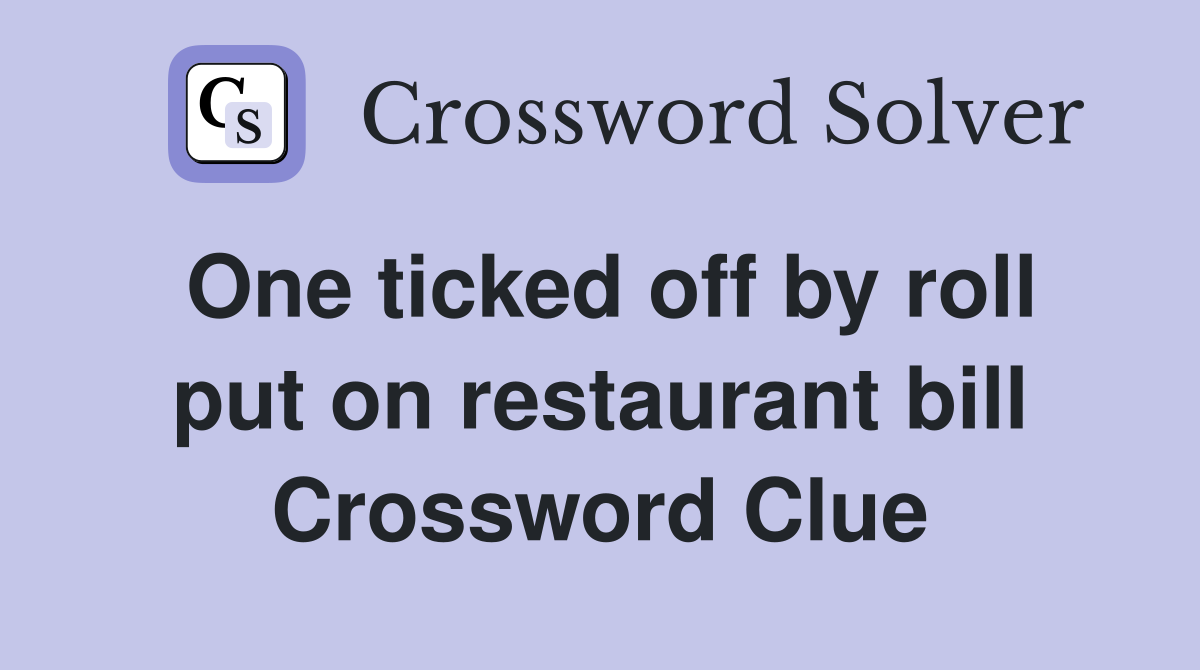 One ticked off by roll put on restaurant bill Crossword Clue