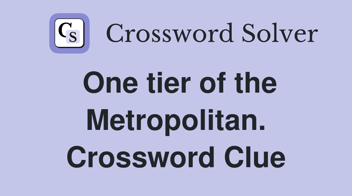 One tier of the Metropolitan. Crossword Clue