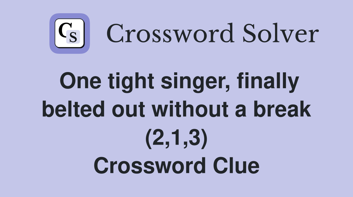 One tight singer, finally belted out without a break (2,1,3) Crossword Clue