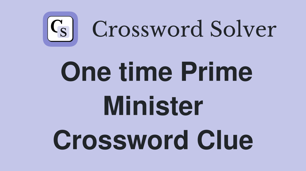 One time Prime Minister Crossword Clue