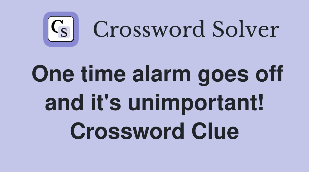 One time alarm goes off and it's unimportant! Crossword Clue