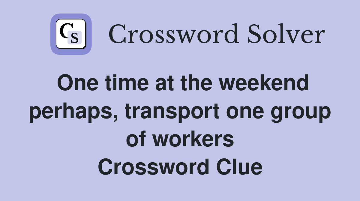 One time at the weekend perhaps, transport one group of workers Crossword Clue