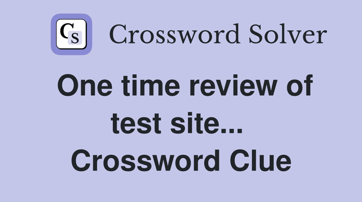 One time review of test site...  Crossword Clue