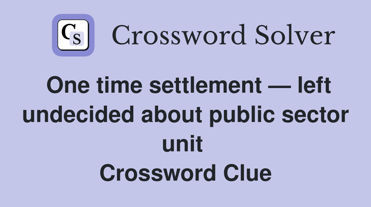 One time settlement — left undecided about public sector unit  Crossword Clue