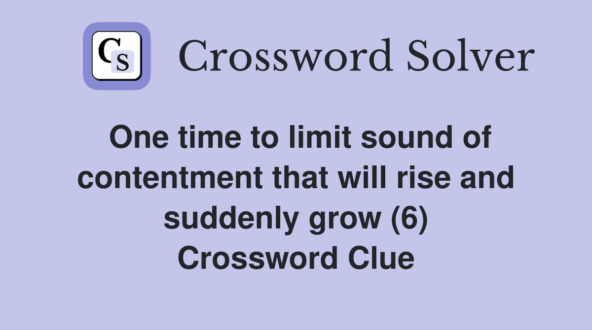 One time to limit sound of contentment that will rise and suddenly grow (6) Crossword Clue