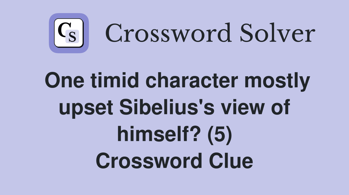One timid character mostly upset Sibelius's view of himself? (5) Crossword Clue