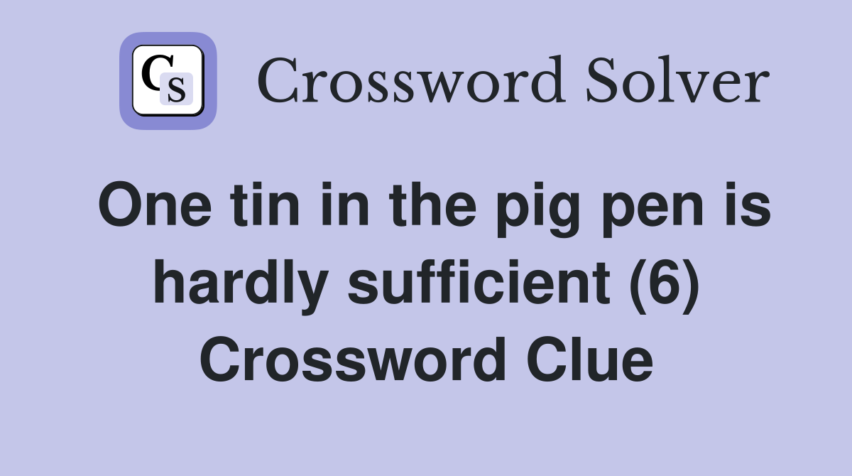 One tin in the pig pen is hardly sufficient (6) Crossword Clue