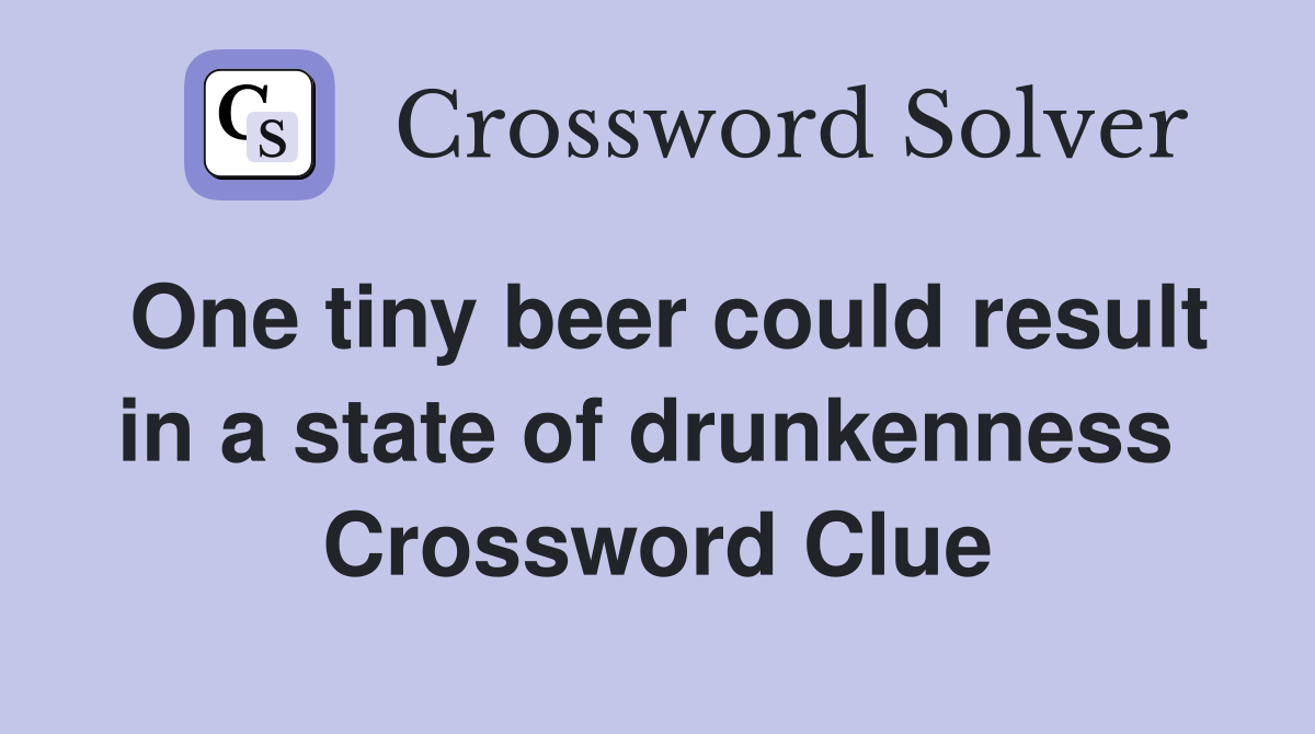 One tiny beer could result in a state of drunkenness  Crossword Clue