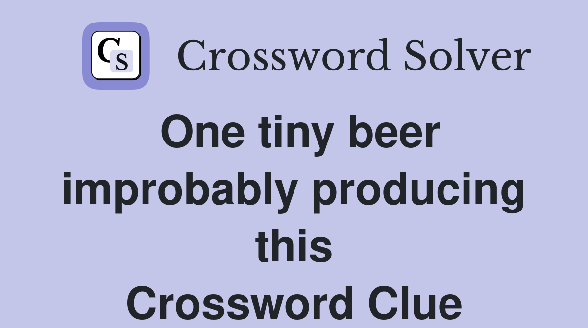 One tiny beer improbably producing this Crossword Clue