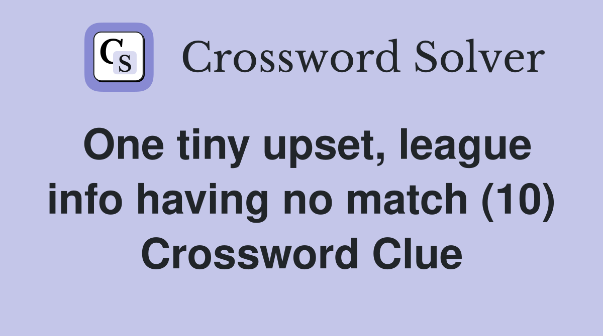 One tiny upset, league info having no match (10) Crossword Clue