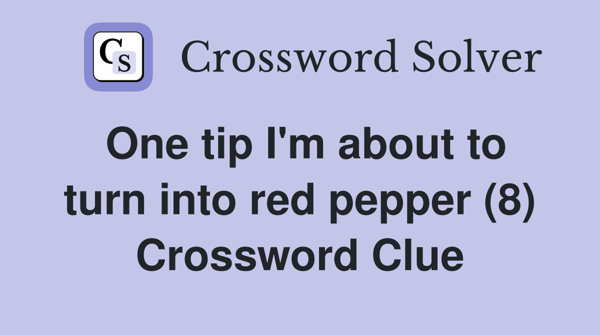 One tip I'm about to turn into red pepper (8) Crossword Clue