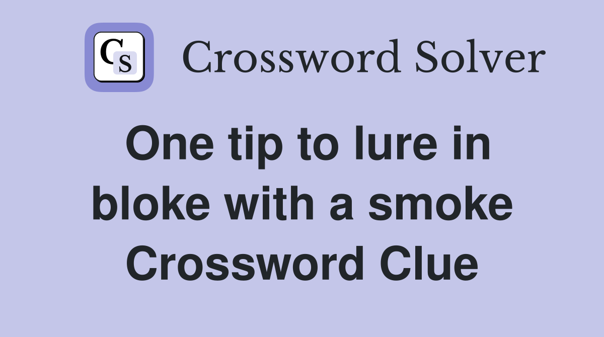 One tip to lure in bloke with a smoke Crossword Clue