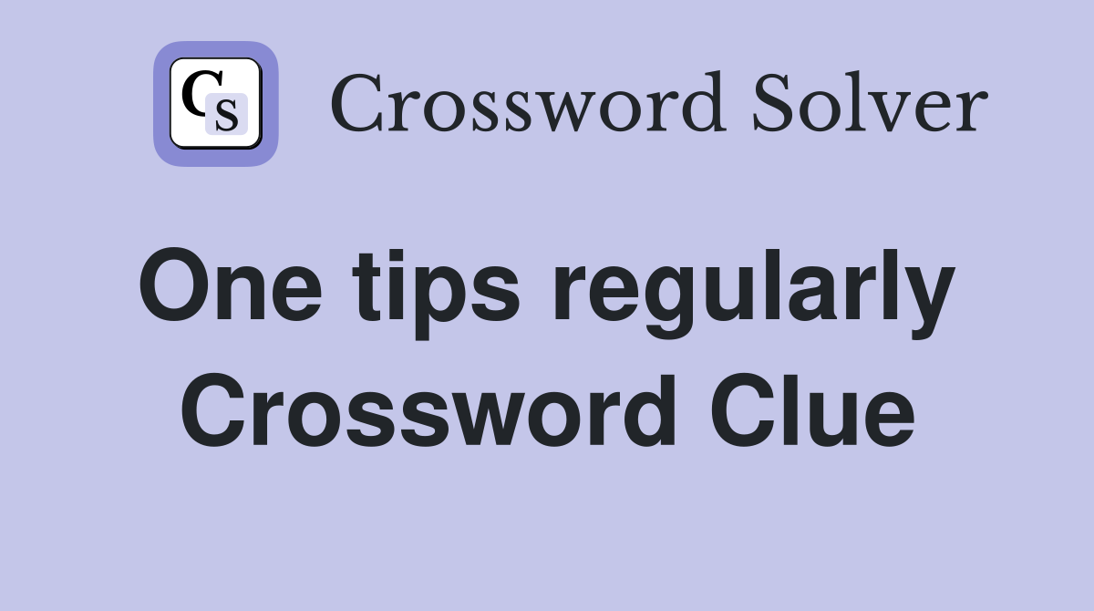 One tips regularly  Crossword Clue