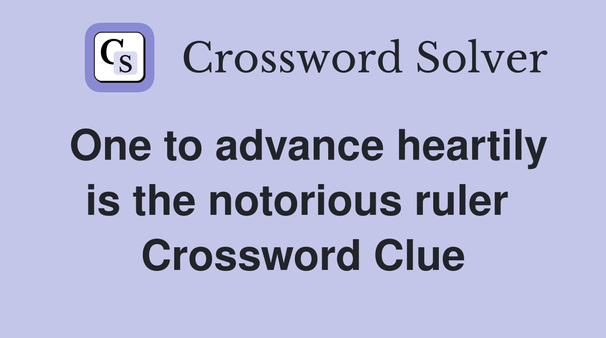 One to advance heartily is the notorious ruler  Crossword Clue