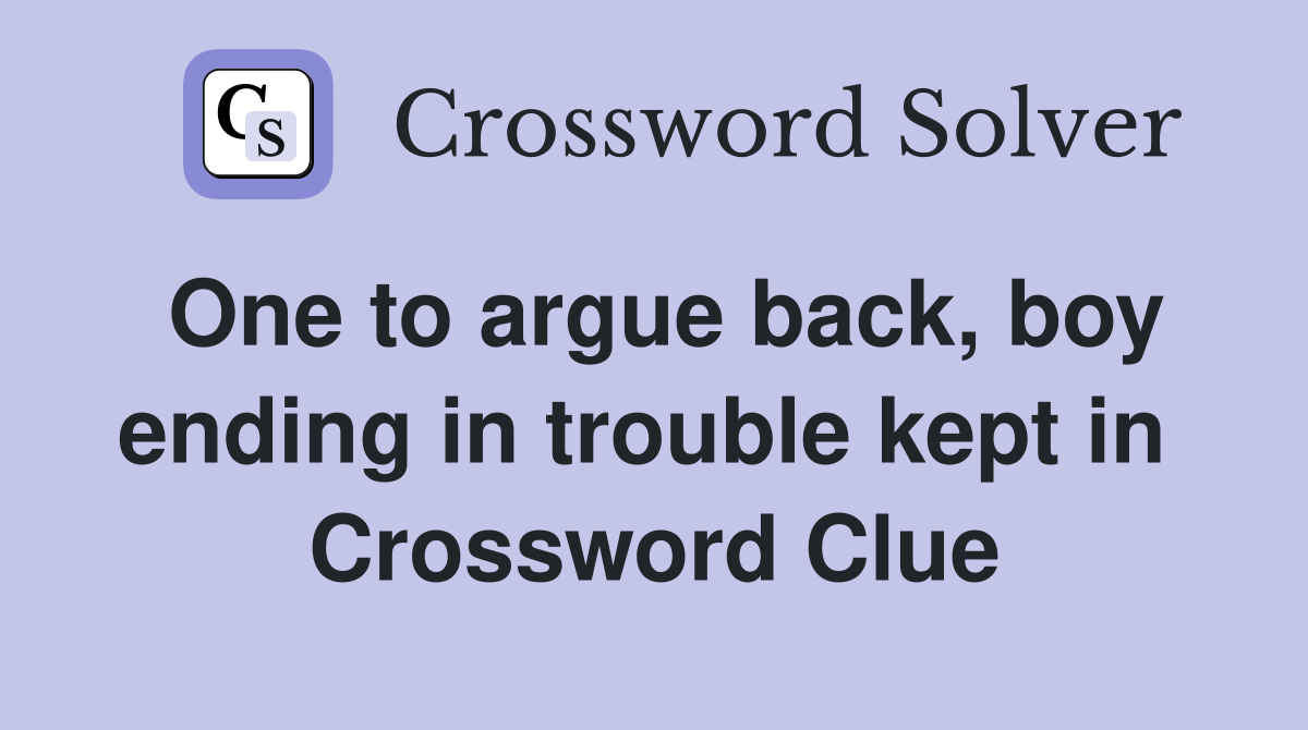 One to argue back, boy ending in trouble kept in  Crossword Clue